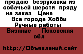 продаю  безрукавки из собачьей шерсти  пряду на заказ › Цена ­ 8 000 - Все города Хобби. Ручные работы » Вязание   . Псковская обл.